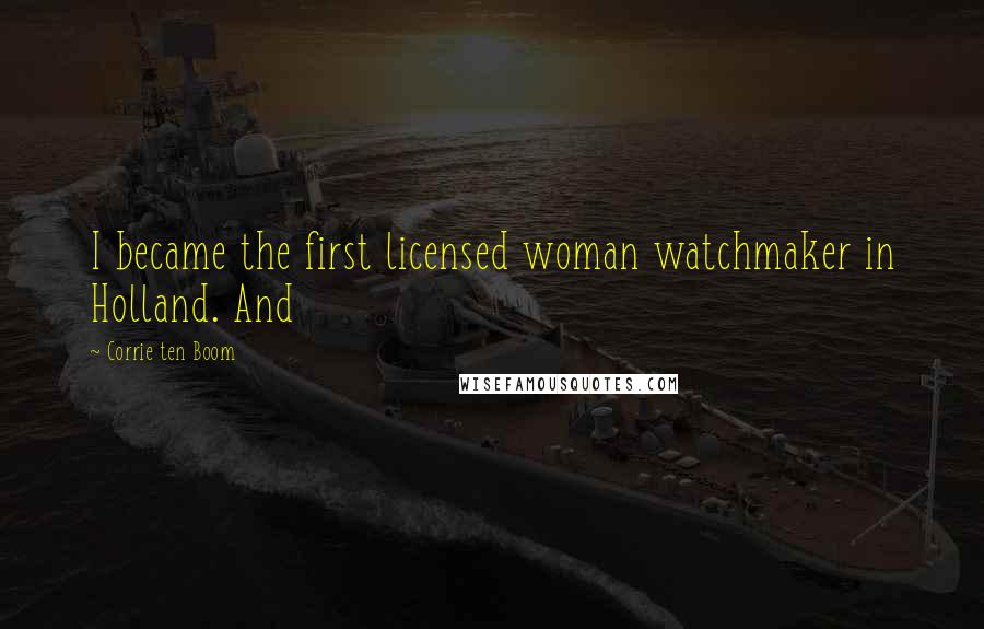 Corrie Ten Boom Quotes: I became the first licensed woman watchmaker in Holland. And