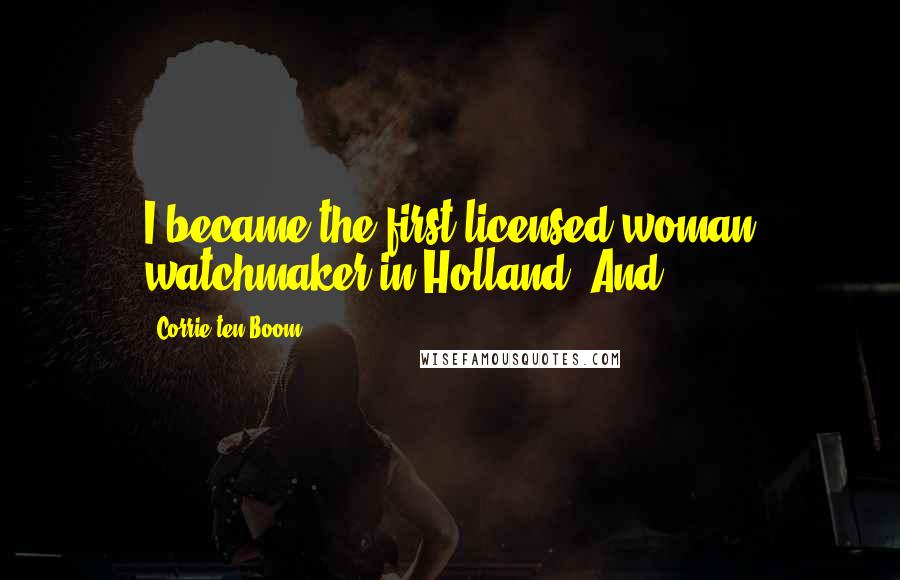 Corrie Ten Boom Quotes: I became the first licensed woman watchmaker in Holland. And