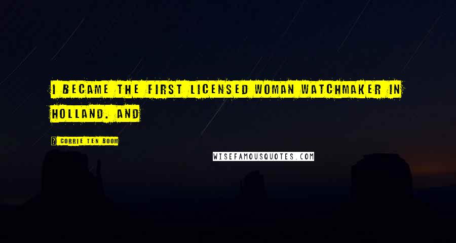 Corrie Ten Boom Quotes: I became the first licensed woman watchmaker in Holland. And