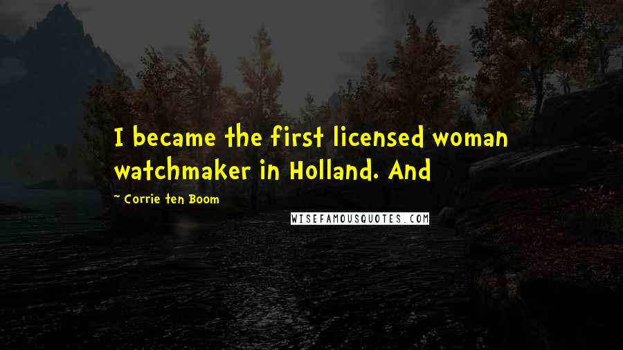 Corrie Ten Boom Quotes: I became the first licensed woman watchmaker in Holland. And