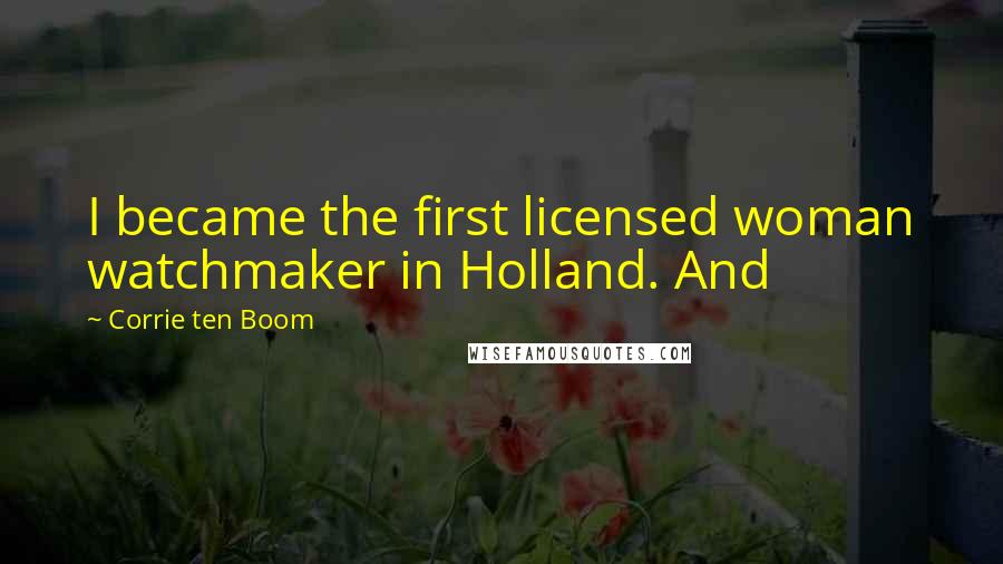 Corrie Ten Boom Quotes: I became the first licensed woman watchmaker in Holland. And