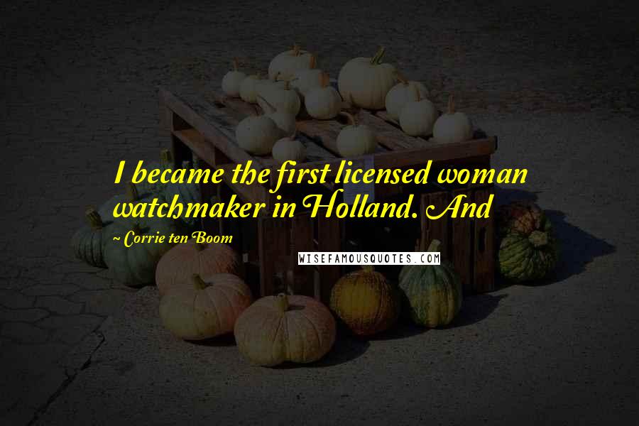 Corrie Ten Boom Quotes: I became the first licensed woman watchmaker in Holland. And