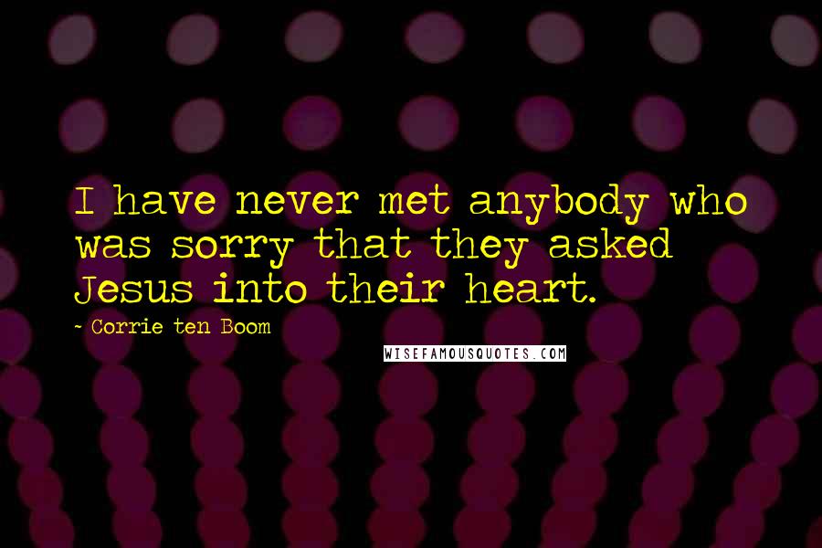 Corrie Ten Boom Quotes: I have never met anybody who was sorry that they asked Jesus into their heart.