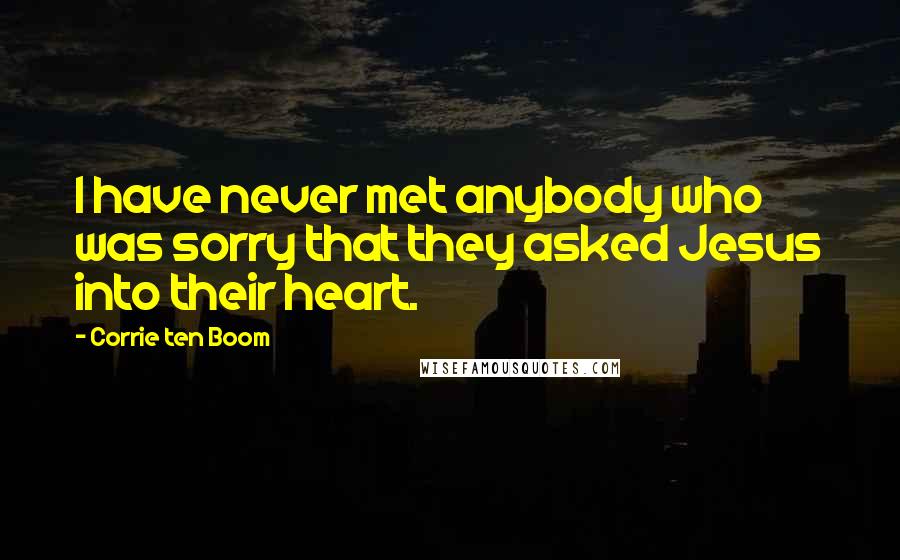 Corrie Ten Boom Quotes: I have never met anybody who was sorry that they asked Jesus into their heart.