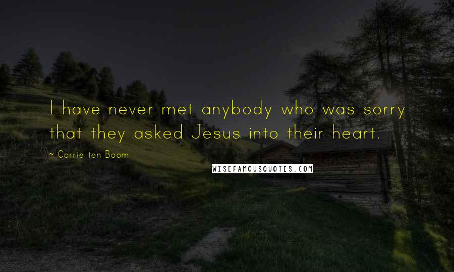 Corrie Ten Boom Quotes: I have never met anybody who was sorry that they asked Jesus into their heart.