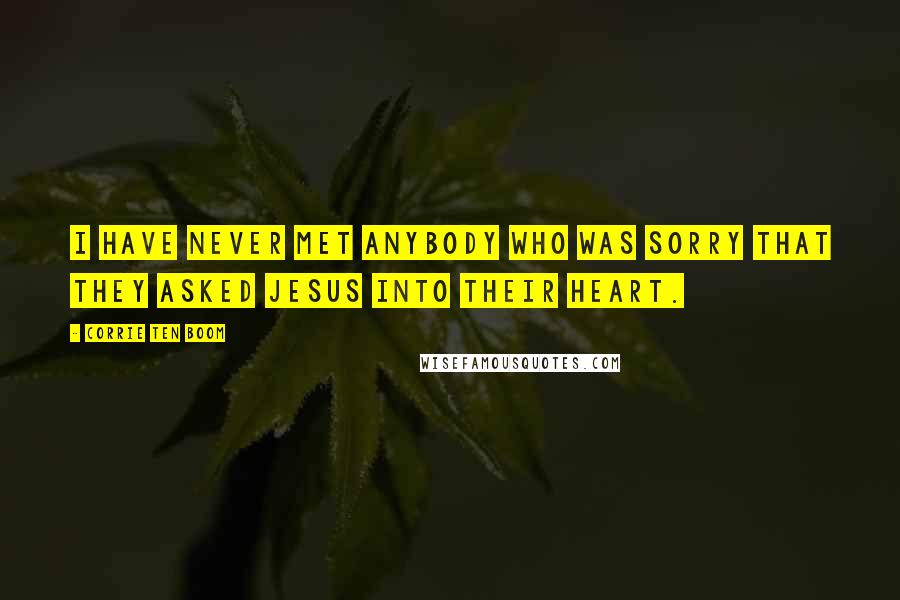 Corrie Ten Boom Quotes: I have never met anybody who was sorry that they asked Jesus into their heart.