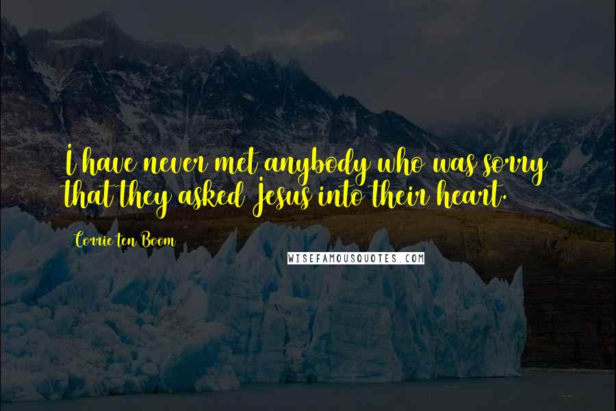 Corrie Ten Boom Quotes: I have never met anybody who was sorry that they asked Jesus into their heart.