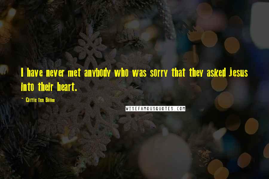 Corrie Ten Boom Quotes: I have never met anybody who was sorry that they asked Jesus into their heart.