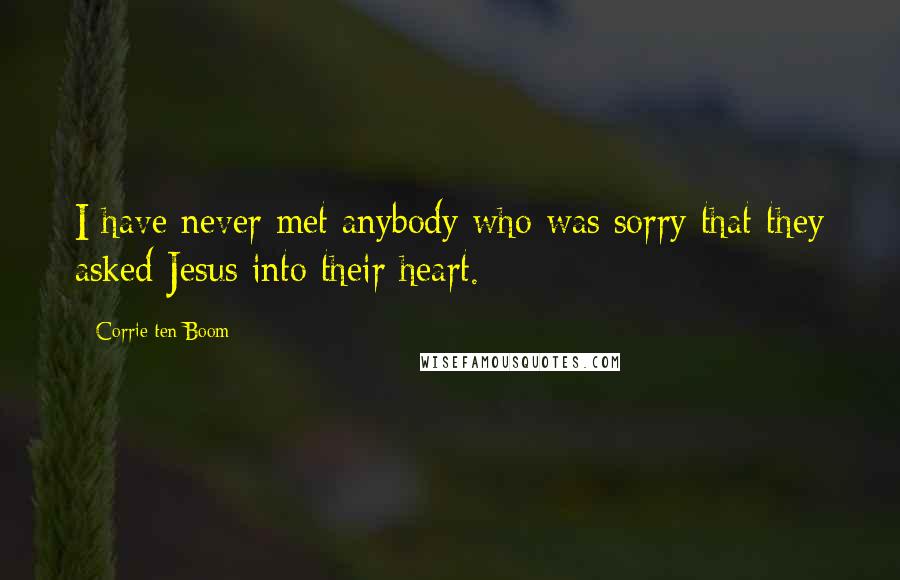 Corrie Ten Boom Quotes: I have never met anybody who was sorry that they asked Jesus into their heart.