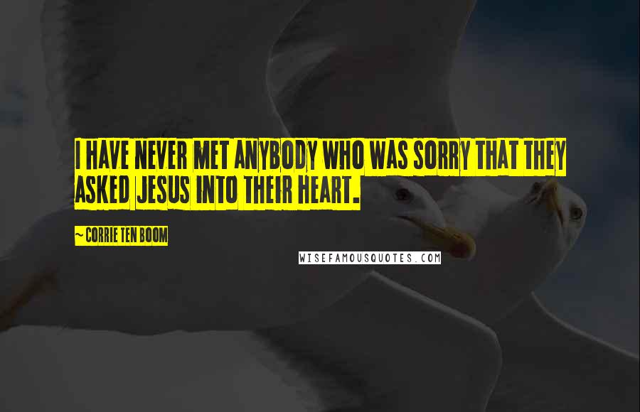 Corrie Ten Boom Quotes: I have never met anybody who was sorry that they asked Jesus into their heart.