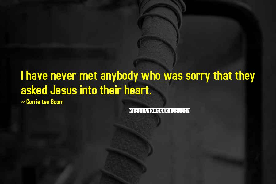 Corrie Ten Boom Quotes: I have never met anybody who was sorry that they asked Jesus into their heart.