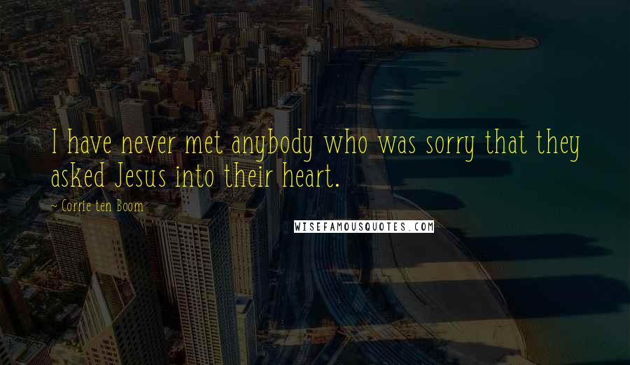 Corrie Ten Boom Quotes: I have never met anybody who was sorry that they asked Jesus into their heart.