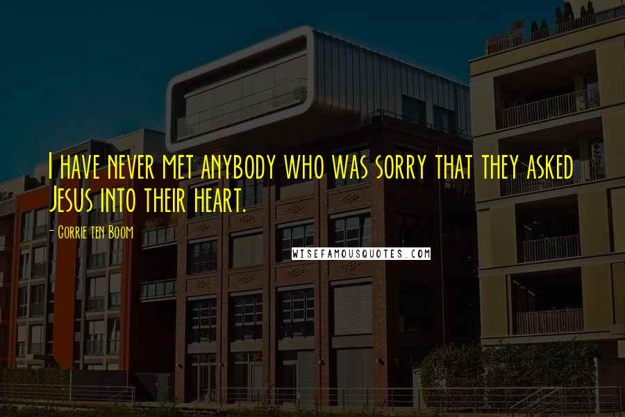 Corrie Ten Boom Quotes: I have never met anybody who was sorry that they asked Jesus into their heart.