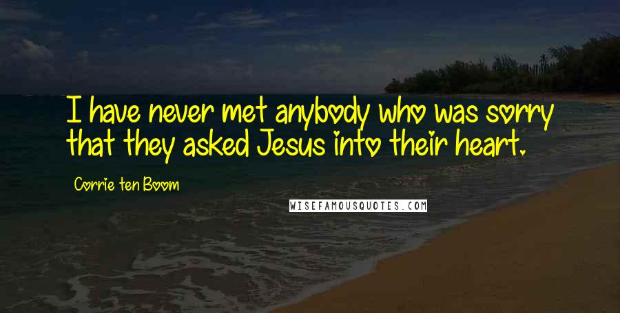 Corrie Ten Boom Quotes: I have never met anybody who was sorry that they asked Jesus into their heart.