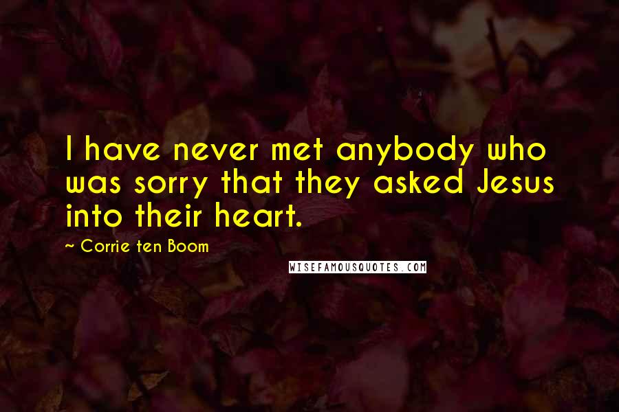 Corrie Ten Boom Quotes: I have never met anybody who was sorry that they asked Jesus into their heart.