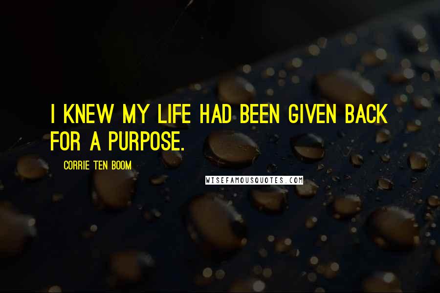 Corrie Ten Boom Quotes: I knew my life had been given back for a purpose.