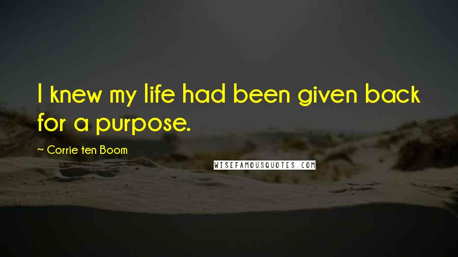 Corrie Ten Boom Quotes: I knew my life had been given back for a purpose.