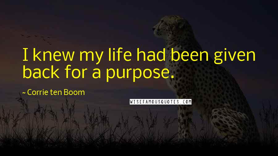 Corrie Ten Boom Quotes: I knew my life had been given back for a purpose.