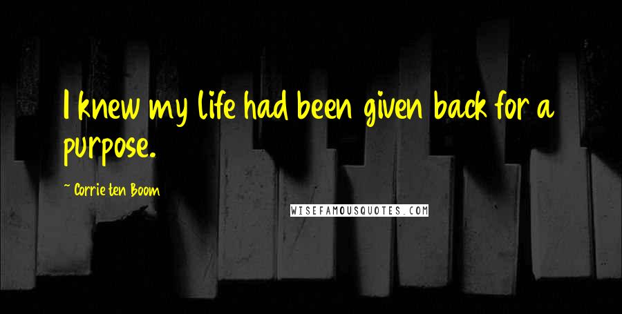 Corrie Ten Boom Quotes: I knew my life had been given back for a purpose.