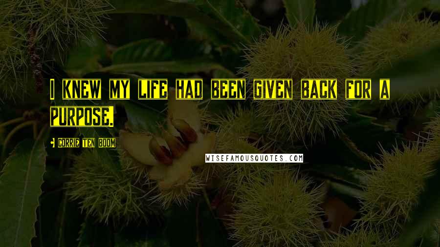Corrie Ten Boom Quotes: I knew my life had been given back for a purpose.
