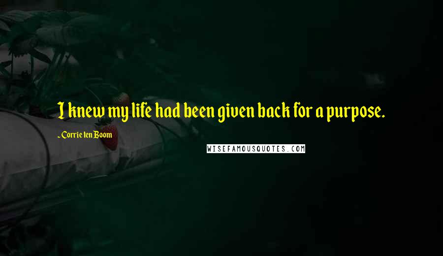 Corrie Ten Boom Quotes: I knew my life had been given back for a purpose.