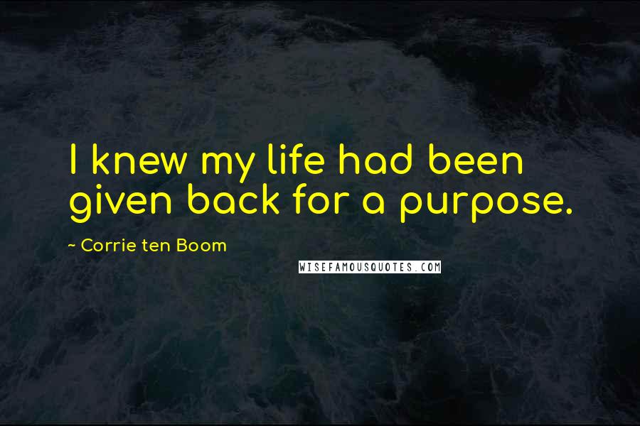 Corrie Ten Boom Quotes: I knew my life had been given back for a purpose.