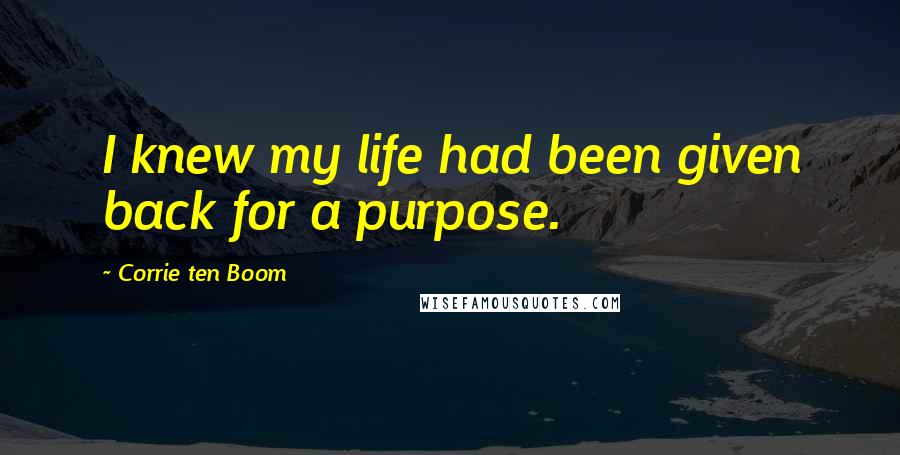 Corrie Ten Boom Quotes: I knew my life had been given back for a purpose.