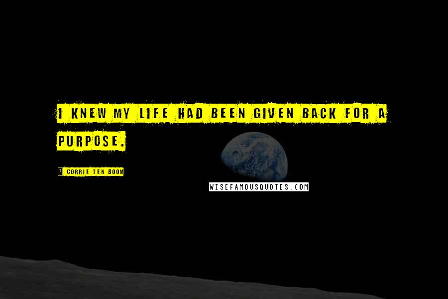 Corrie Ten Boom Quotes: I knew my life had been given back for a purpose.