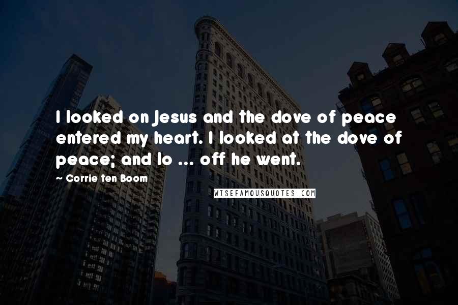 Corrie Ten Boom Quotes: I looked on Jesus and the dove of peace entered my heart. I looked at the dove of peace; and lo ... off he went.
