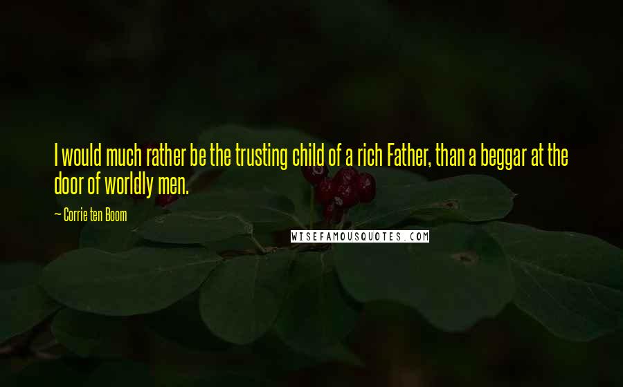 Corrie Ten Boom Quotes: I would much rather be the trusting child of a rich Father, than a beggar at the door of worldly men.