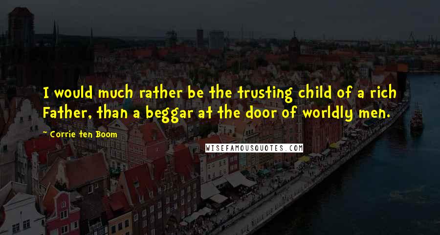 Corrie Ten Boom Quotes: I would much rather be the trusting child of a rich Father, than a beggar at the door of worldly men.