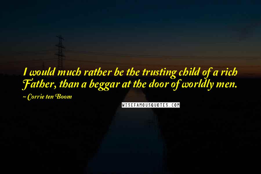 Corrie Ten Boom Quotes: I would much rather be the trusting child of a rich Father, than a beggar at the door of worldly men.
