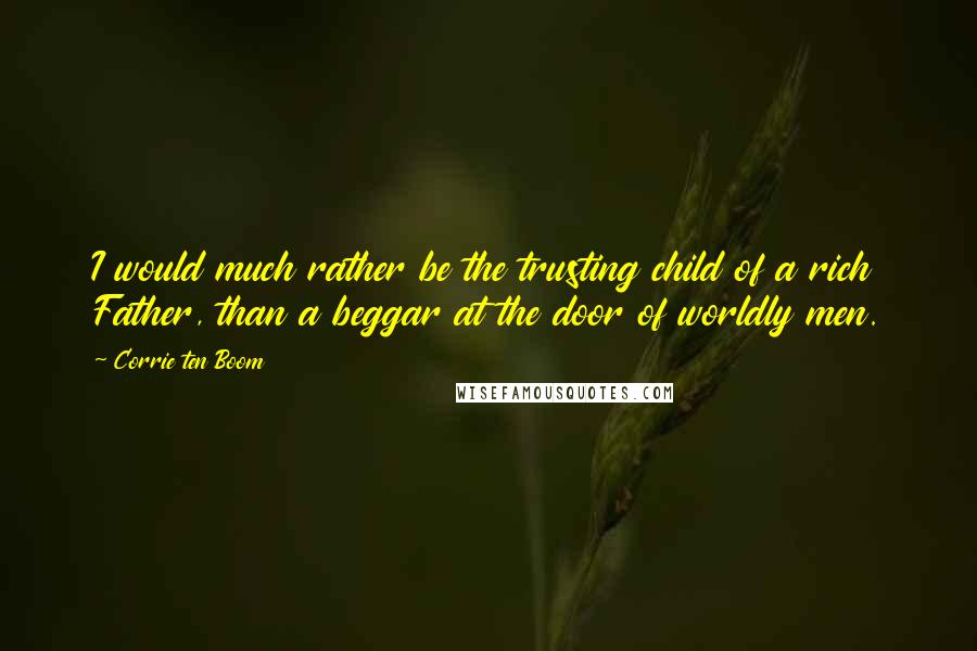 Corrie Ten Boom Quotes: I would much rather be the trusting child of a rich Father, than a beggar at the door of worldly men.