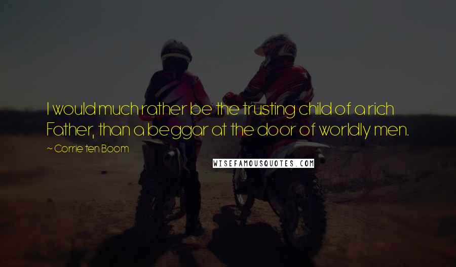 Corrie Ten Boom Quotes: I would much rather be the trusting child of a rich Father, than a beggar at the door of worldly men.