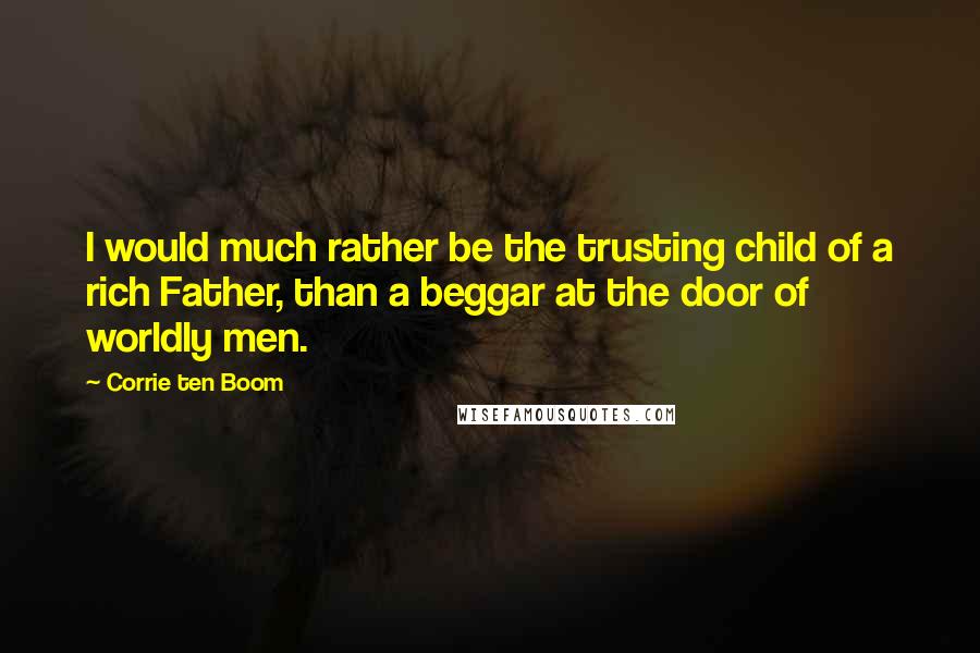 Corrie Ten Boom Quotes: I would much rather be the trusting child of a rich Father, than a beggar at the door of worldly men.