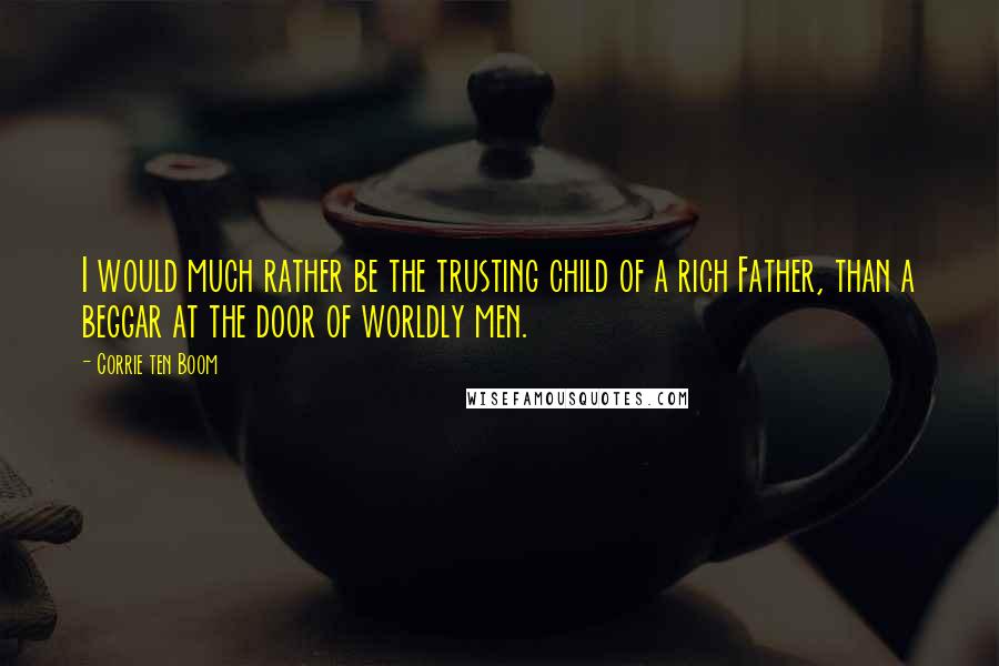 Corrie Ten Boom Quotes: I would much rather be the trusting child of a rich Father, than a beggar at the door of worldly men.