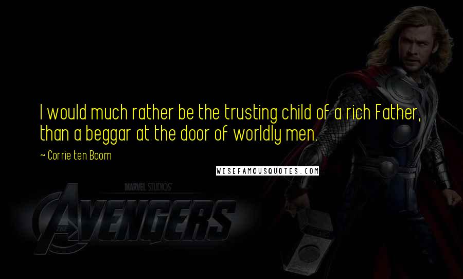 Corrie Ten Boom Quotes: I would much rather be the trusting child of a rich Father, than a beggar at the door of worldly men.