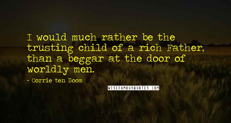 Corrie Ten Boom Quotes: I would much rather be the trusting child of a rich Father, than a beggar at the door of worldly men.