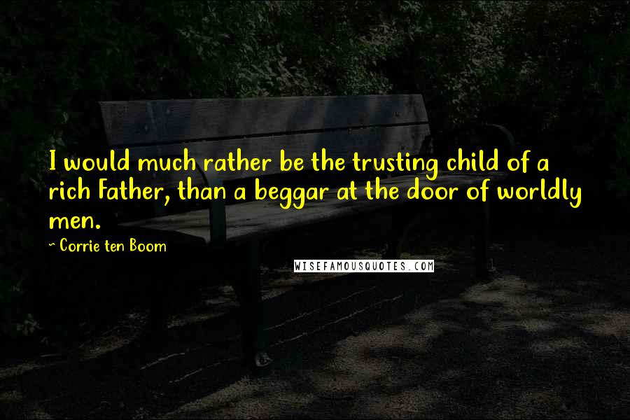 Corrie Ten Boom Quotes: I would much rather be the trusting child of a rich Father, than a beggar at the door of worldly men.