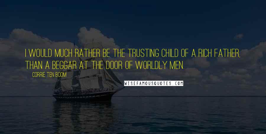 Corrie Ten Boom Quotes: I would much rather be the trusting child of a rich Father, than a beggar at the door of worldly men.