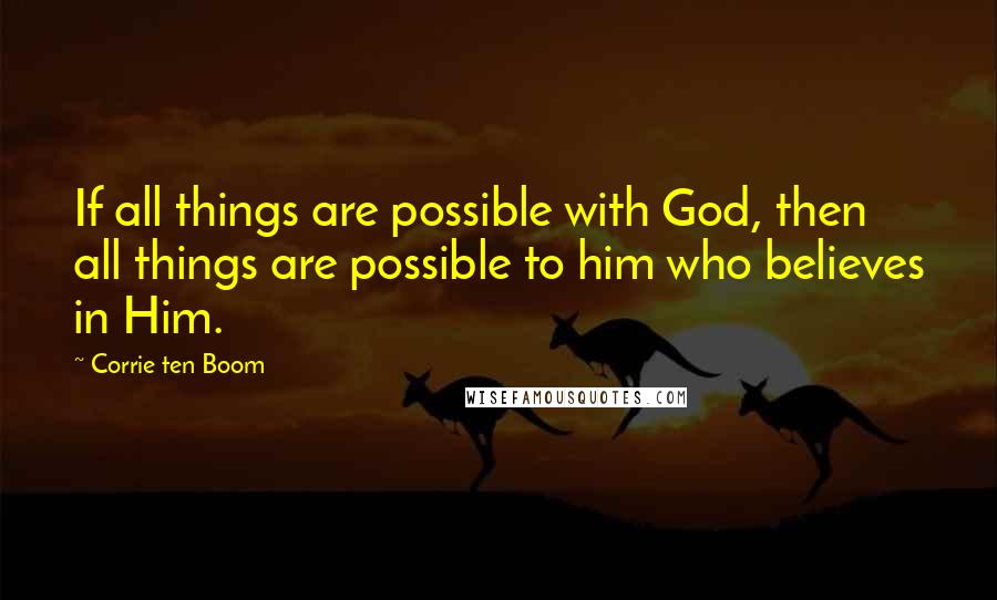 Corrie Ten Boom Quotes: If all things are possible with God, then all things are possible to him who believes in Him.