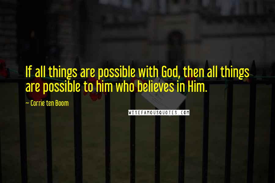 Corrie Ten Boom Quotes: If all things are possible with God, then all things are possible to him who believes in Him.