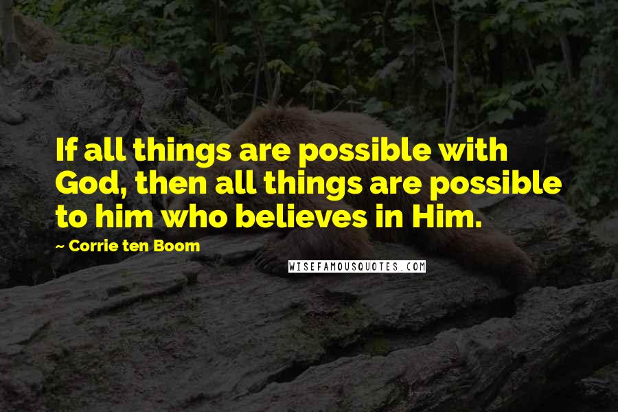 Corrie Ten Boom Quotes: If all things are possible with God, then all things are possible to him who believes in Him.