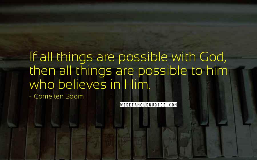 Corrie Ten Boom Quotes: If all things are possible with God, then all things are possible to him who believes in Him.