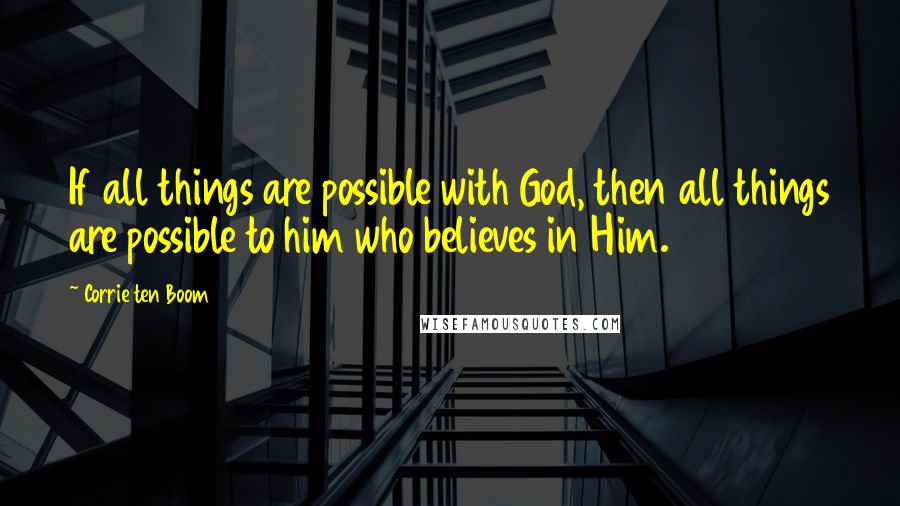 Corrie Ten Boom Quotes: If all things are possible with God, then all things are possible to him who believes in Him.