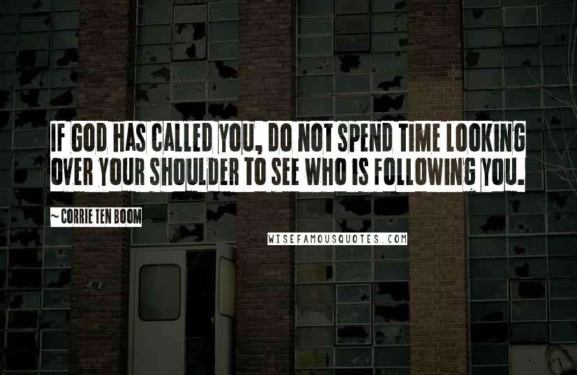 Corrie Ten Boom Quotes: If God has called you, do not spend time looking over your shoulder to see who is following you.