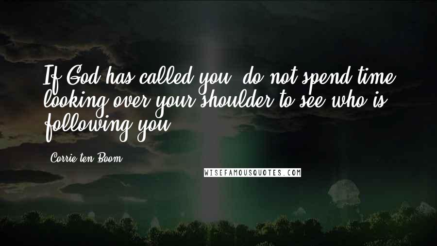 Corrie Ten Boom Quotes: If God has called you, do not spend time looking over your shoulder to see who is following you.