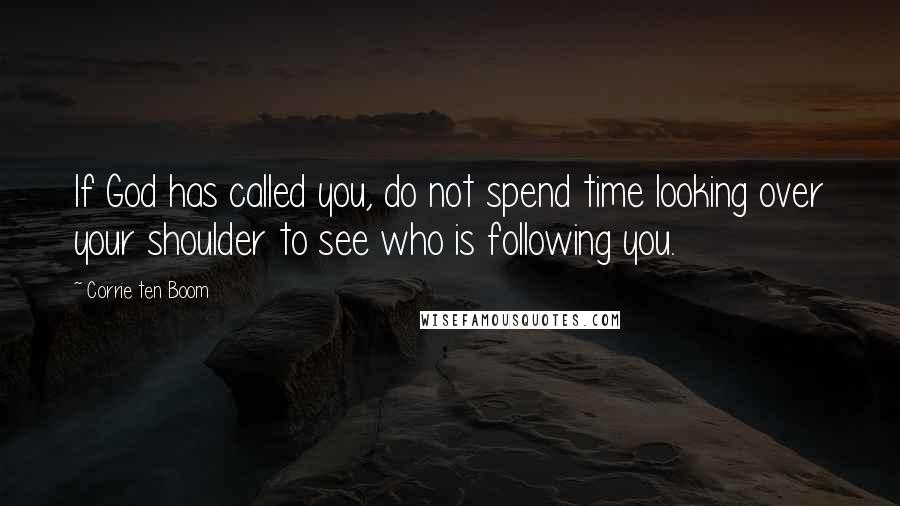 Corrie Ten Boom Quotes: If God has called you, do not spend time looking over your shoulder to see who is following you.