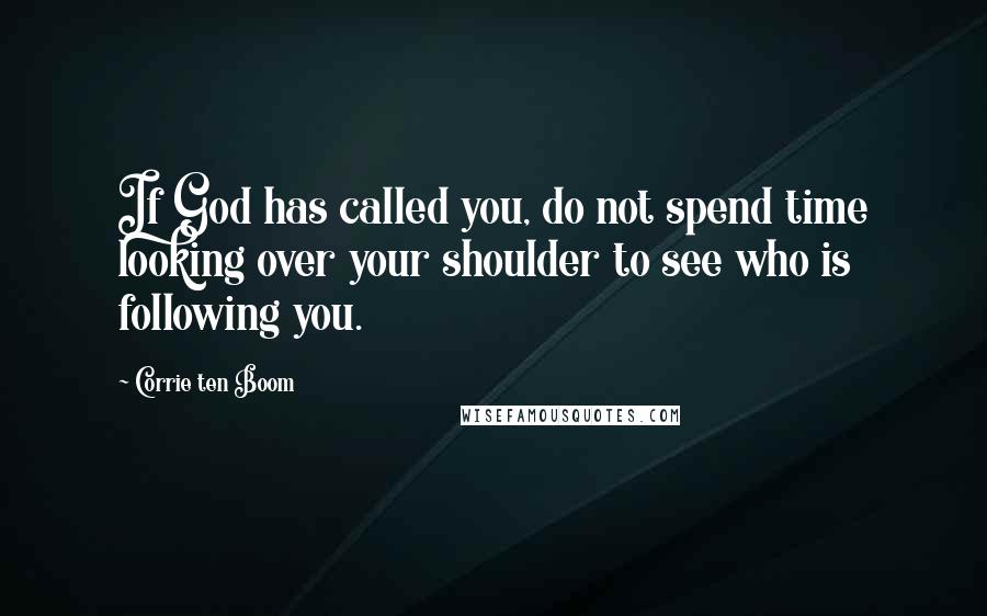 Corrie Ten Boom Quotes: If God has called you, do not spend time looking over your shoulder to see who is following you.