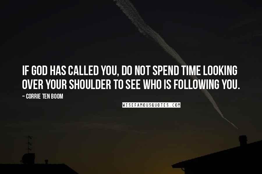 Corrie Ten Boom Quotes: If God has called you, do not spend time looking over your shoulder to see who is following you.